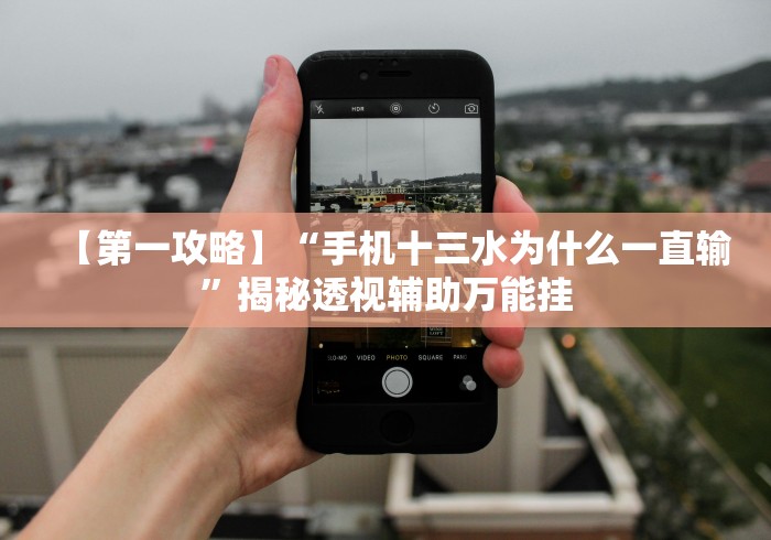 【第一攻略】“手机十三水为什么一直输”揭秘透视辅助万能挂
