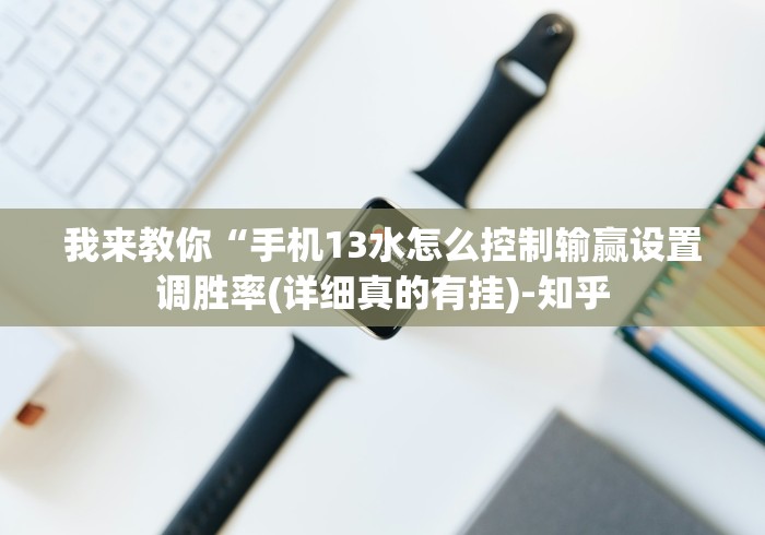我来教你“手机13水怎么控制输赢设置调胜率(详细真的有挂)-知乎