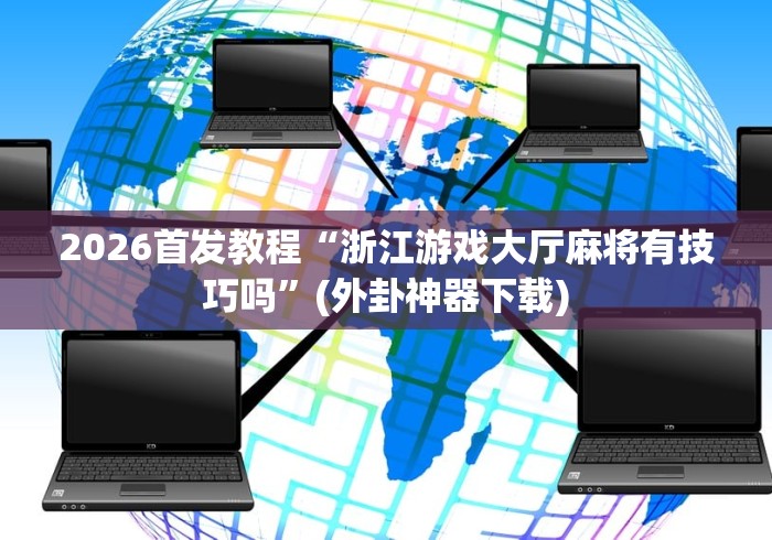 2026首发教程“浙江游戏大厅麻将有技巧吗”(外卦神器下载)