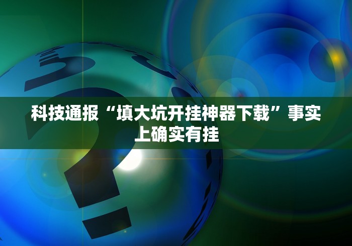 科技通报“填大坑开挂神器下载”事实上确实有挂