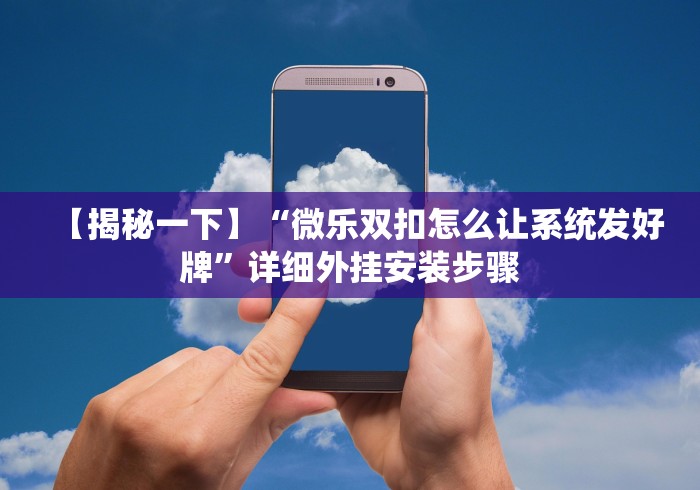 【揭秘一下】“微乐双扣怎么让系统发好牌”详细外挂安装步骤
