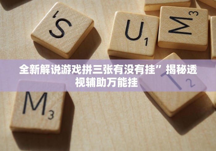全新解说游戏拼三张有没有挂”揭秘透视辅助万能挂 