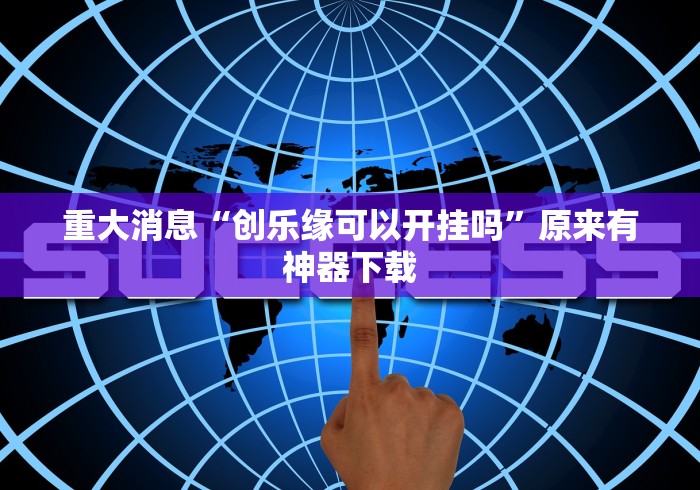 重大消息“创乐缘可以开挂吗”原来有神器下载