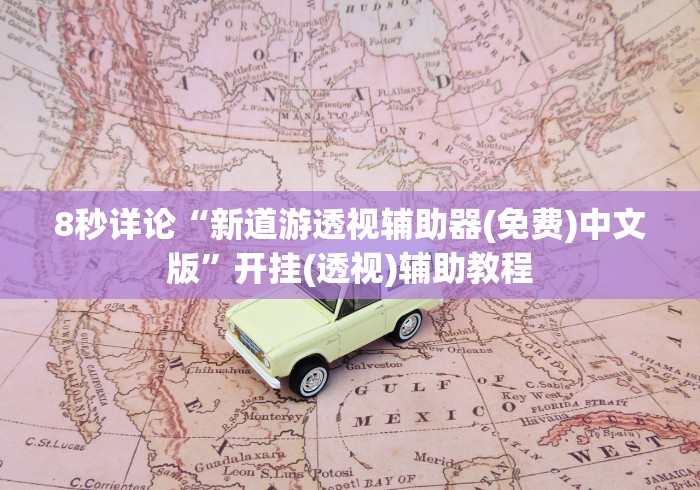 8秒详论“新道游透视辅助器(免费)中文版”开挂(透视)辅助教程