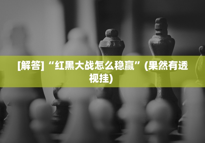 [解答]“红黑大战怎么稳赢”(果然有透视挂) 