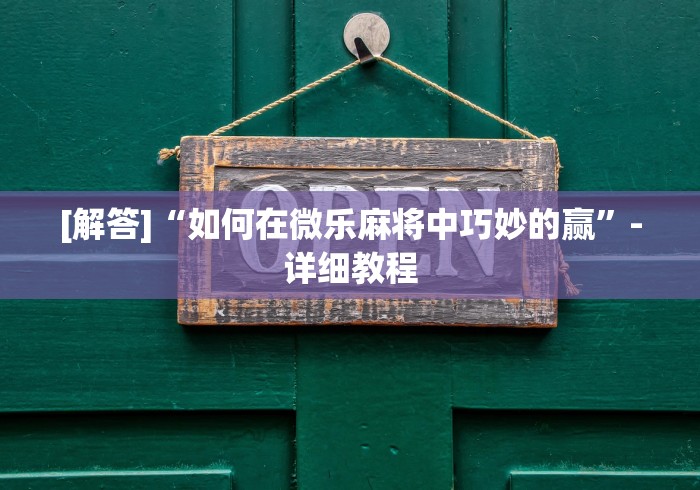 [解答]“如何在微乐麻将中巧妙的赢”-详细教程