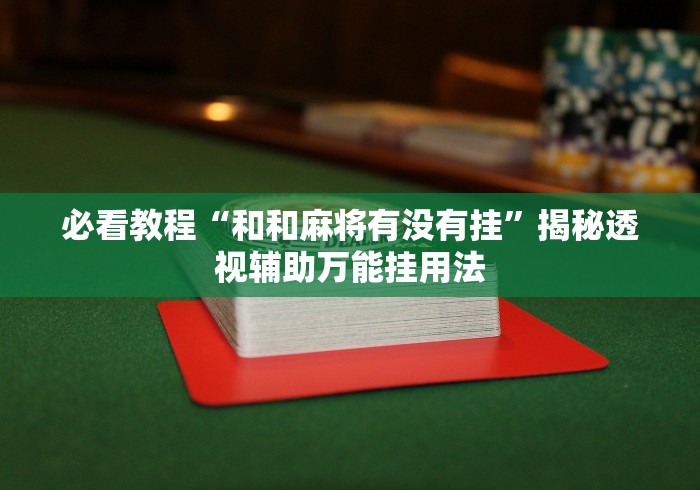 必看教程“和和麻将有没有挂”揭秘透视辅助万能挂用法