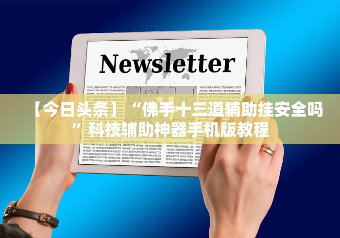【今日头条】“佛手十三道辅助挂安全吗”科技辅助神器手机版教程