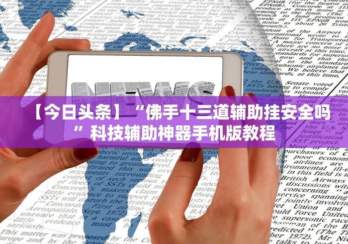 【今日头条】“佛手十三道辅助挂安全吗”科技辅助神器手机版教程
