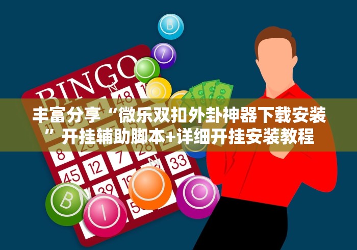 丰富分享“微乐双扣外卦神器下载安装”开挂辅助脚本+详细开挂安装教程