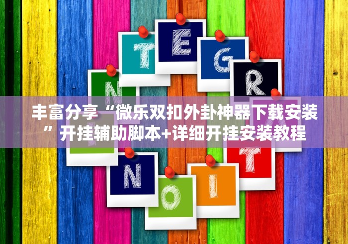 丰富分享“微乐双扣外卦神器下载安装	”开挂辅助脚本+详细开挂安装教程
