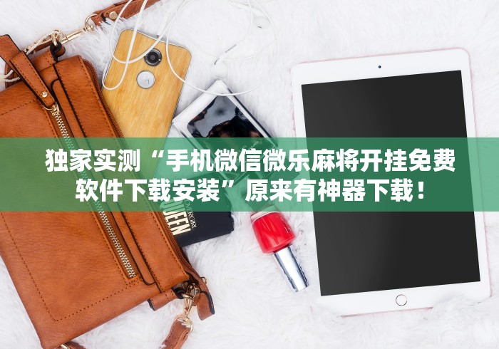 独家实测“手机微信微乐麻将开挂免费软件下载安装”原来有神器下载！