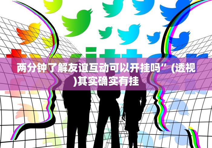 两分钟了解友谊互动可以开挂吗”(透视)其实确实有挂