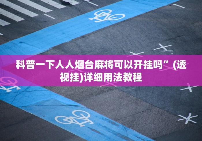 科普一下人人烟台麻将可以开挂吗	”(透视挂)详细用法教程