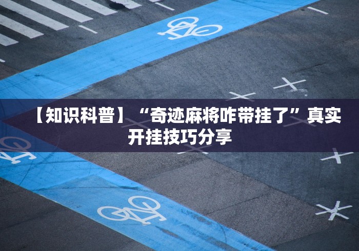 【知识科普】“奇迹麻将咋带挂了	”真实开挂技巧分享