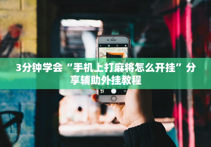 3分钟学会“手机上打麻将怎么开挂”分享辅助外挂教程