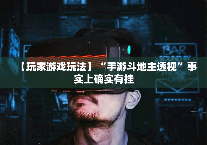 【玩家游戏玩法】“手游斗地主透视	”事实上确实有挂