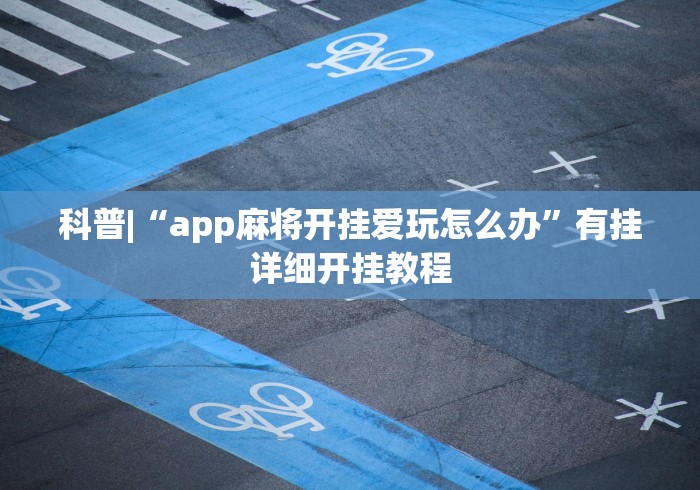 科普|“app麻将开挂爱玩怎么办”有挂详细开挂教程