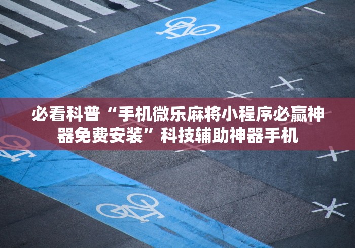 必看科普“手机微乐麻将小程序必赢神器免费安装”科技辅助神器手机