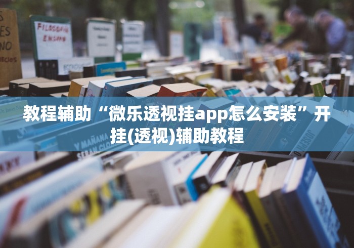 教程辅助“微乐透视挂app怎么安装	”开挂(透视)辅助教程
