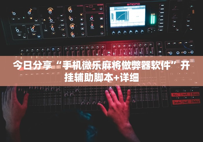今日分享“手机微乐麻将做弊器软件”开挂辅助脚本+详细