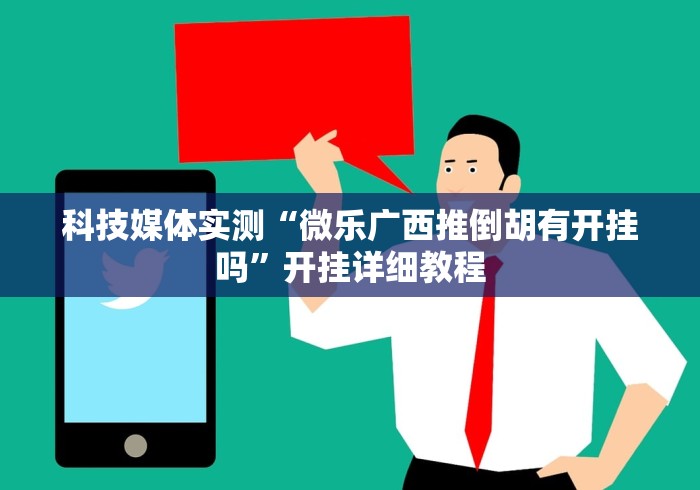 科技媒体实测“微乐广西推倒胡有开挂吗”开挂详细教程