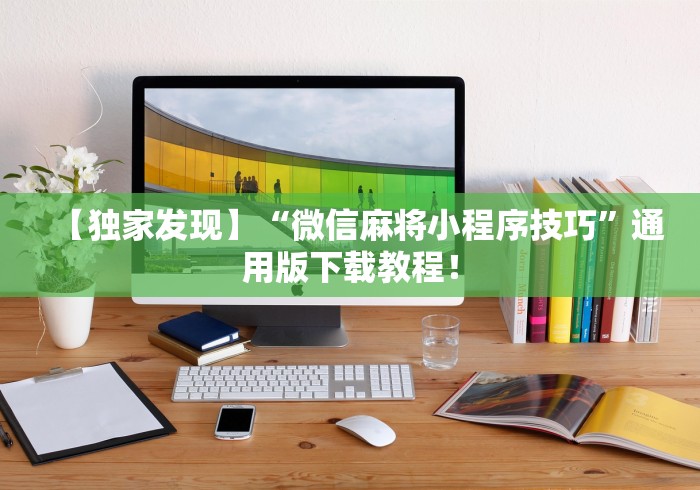 【独家发现】“微信麻将小程序技巧”通用版下载教程！