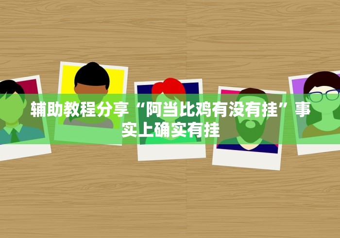 辅助教程分享“阿当比鸡有没有挂	”事实上确实有挂