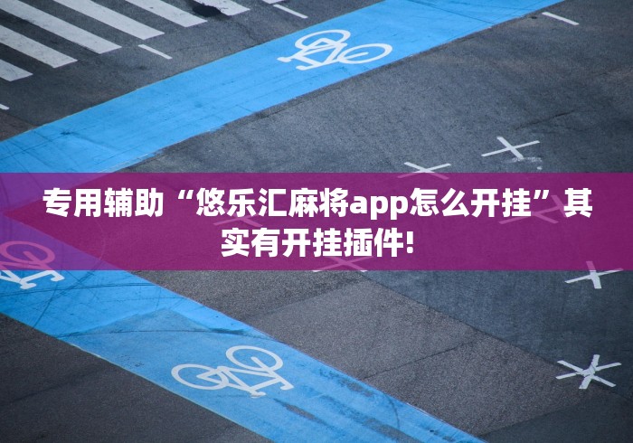 专用辅助“悠乐汇麻将app怎么开挂	”其实有开挂插件!