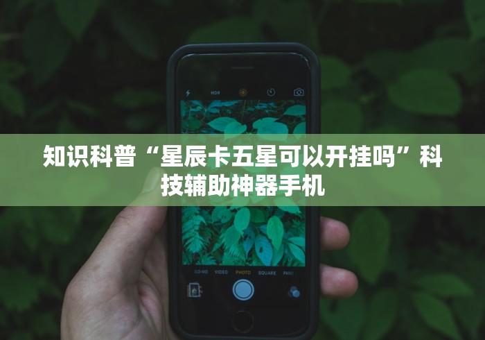 知识科普“星辰卡五星可以开挂吗	”科技辅助神器手机