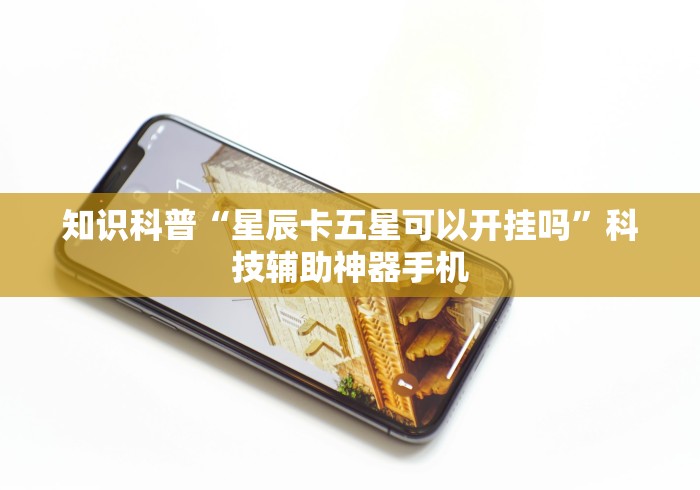 知识科普“星辰卡五星可以开挂吗	”科技辅助神器手机