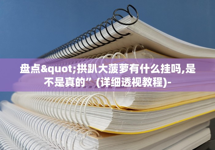 盘点"拱趴大菠萝有什么挂吗,是不是真的	”(详细透视教程)-