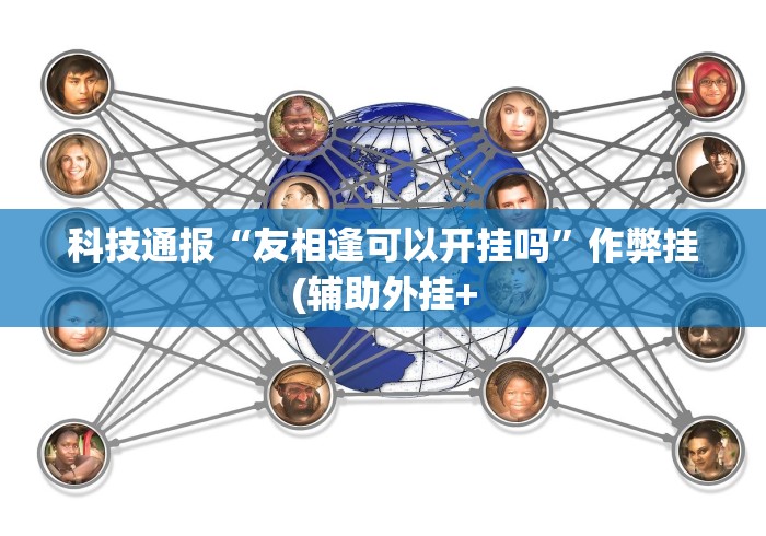 科技通报“友相逢可以开挂吗”作弊挂(辅助外挂+