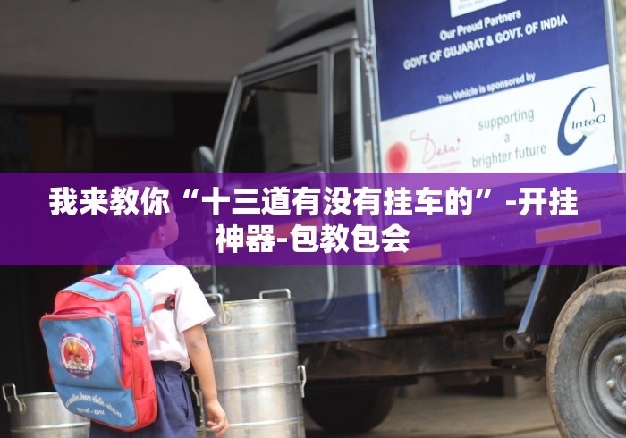 我来教你“十三道有没有挂车的”-开挂神器-包教包会