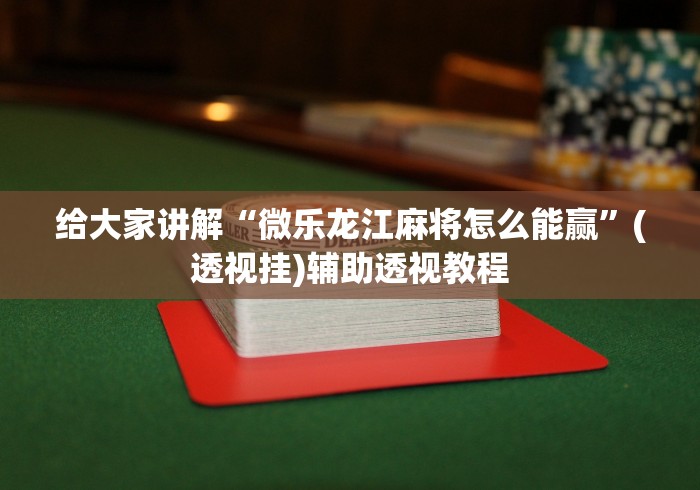 给大家讲解“微乐龙江麻将怎么能赢”(透视挂)辅助透视教程