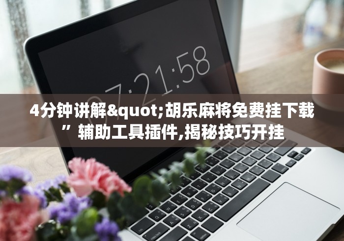 4分钟讲解"胡乐麻将免费挂下载	”辅助工具插件,揭秘技巧开挂