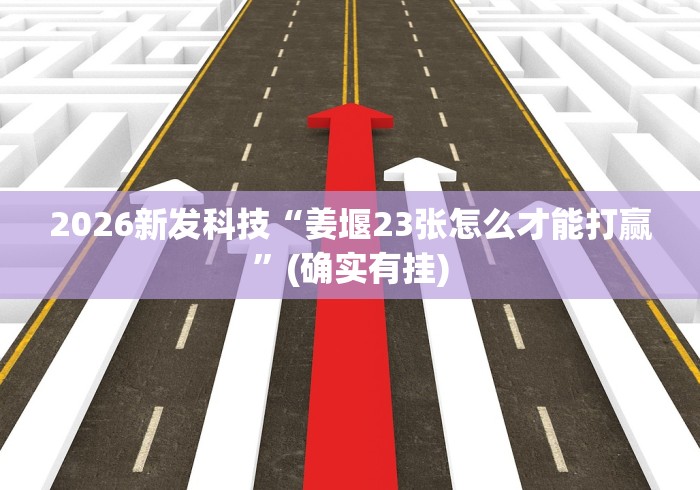 2026新发科技“姜堰23张怎么才能打赢”(确实有挂)