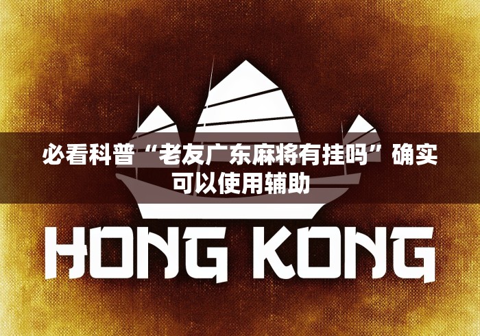 必看科普“老友广东麻将有挂吗	”确实可以使用辅助