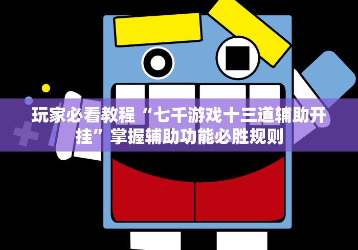 玩家必看教程“七千游戏十三道辅助开挂	”掌握辅助功能必胜规则