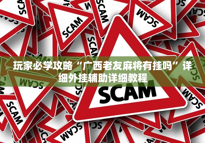 玩家必学攻略“广西老友麻将有挂吗”详细外挂辅助详细教程