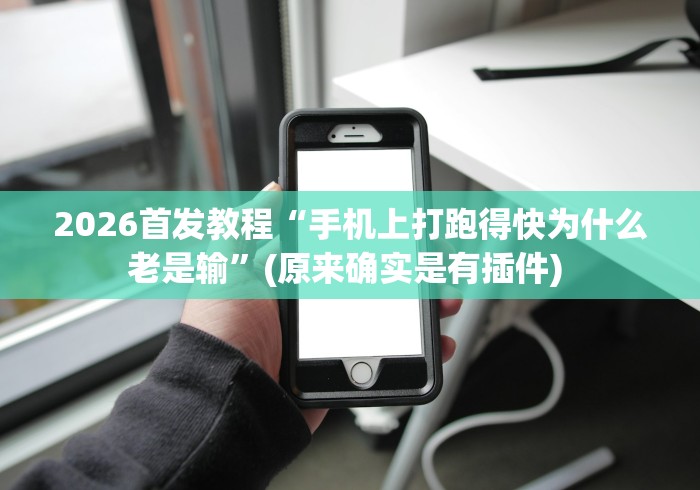 2026首发教程“手机上打跑得快为什么老是输	”(原来确实是有插件) 