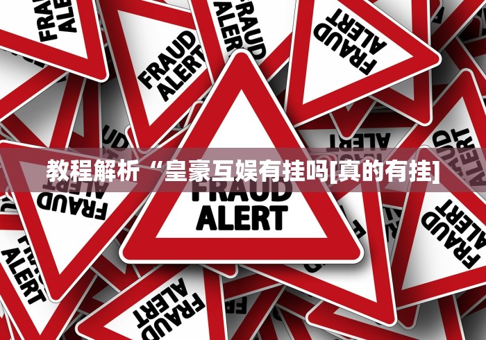 教程解析“皇豪互娱有挂吗[真的有挂]