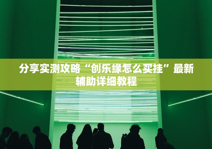 分享实测攻略“创乐缘怎么买挂”最新辅助详细教程