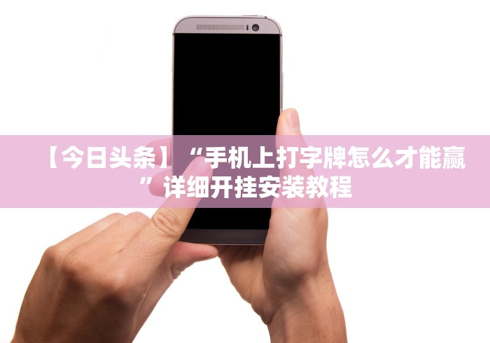 【今日头条】“手机上打字牌怎么才能赢”详细开挂安装教程