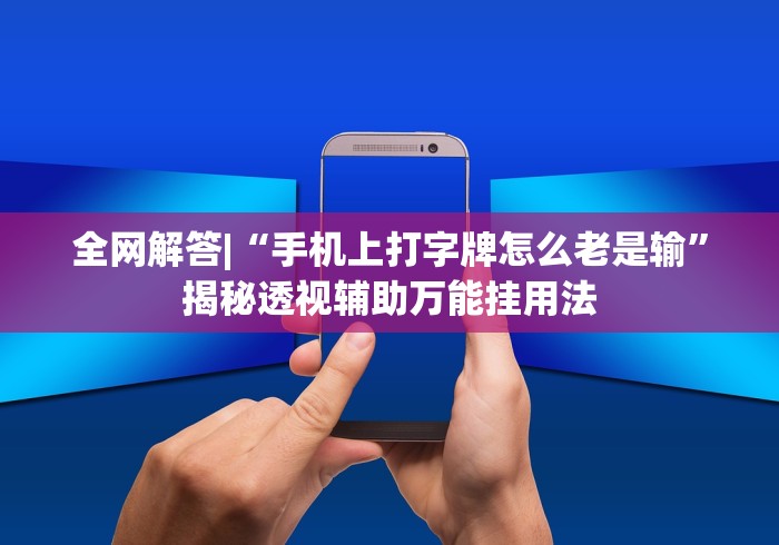 全网解答|“手机上打字牌怎么老是输	”揭秘透视辅助万能挂用法