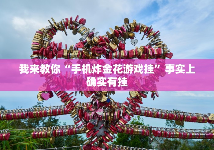 我来教你“手机炸金花游戏挂	”事实上确实有挂