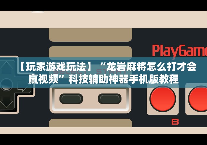 【玩家游戏玩法】“龙岩麻将怎么打才会赢视频”科技辅助神器手机版教程
