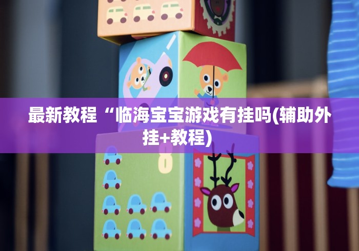 最新教程“临海宝宝游戏有挂吗(辅助外挂+教程) 