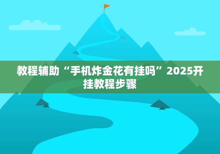 教程辅助“手机炸金花有挂吗”2025开挂教程步骤