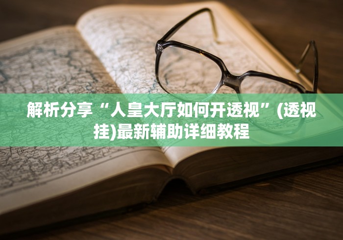 解析分享“人皇大厅如何开透视”(透视挂)最新辅助详细教程
